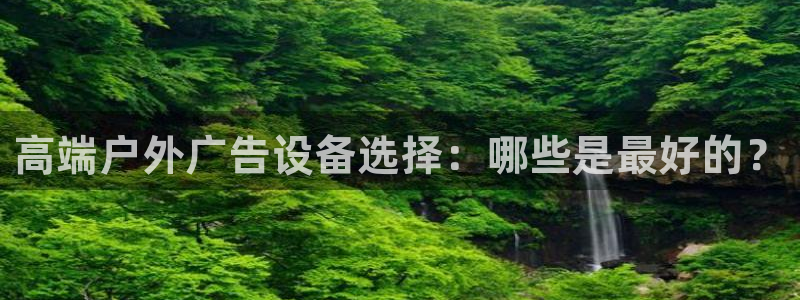 杏宇平台是什么：高端户外广告设备选择：哪些是最好的？