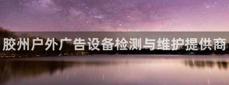 杏宇平台登录步骤是什么：胶州户外广告设备检测与维护提供商