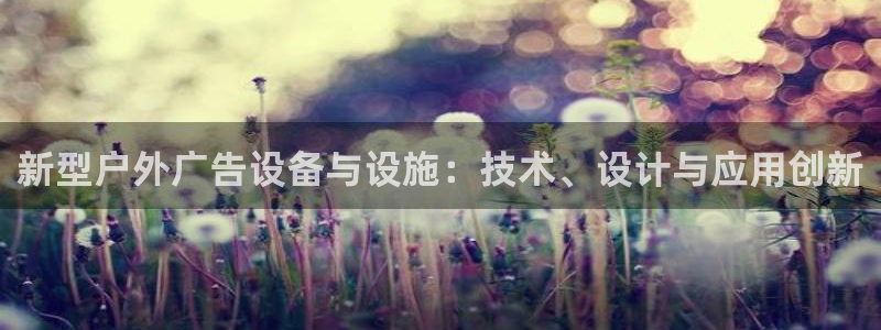 杏宇平台代理多少钱一个：新型户外广告设备与设施：技术、设计与应用创新