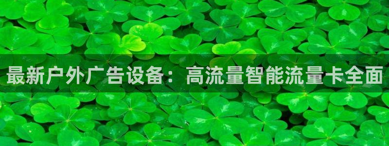 杏宇官方平台官网入口：最新户外广告设备：高流量智能流量卡全面