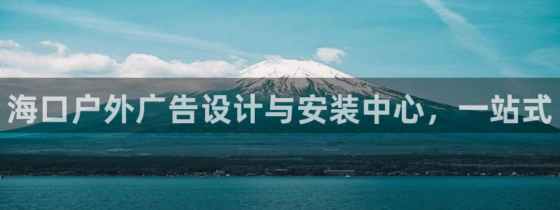 杏宇平台招商：海口户外广告设计与安装中心，一站式