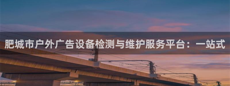 杏宇平台登陆：肥城市户外广告设备检测与维护服务平台：一站式