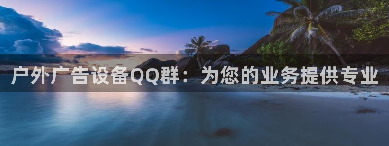 杏宇平台代理怎么样啊：户外广告设备QQ群：为您的业务提供专业