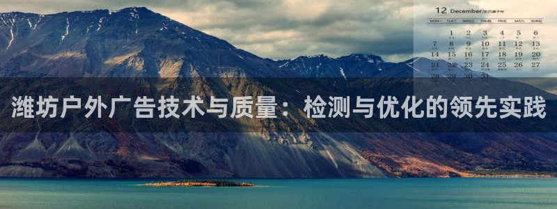 杏宇平台提现为什么这么久呢：潍坊户外广告技术与质量：检测与优化的领先实践