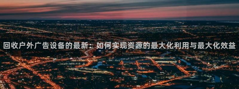 杏宇平台招商：回收户外广告设备的最新：如