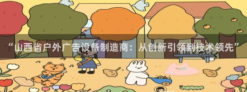 杏宇平台怎么样赚钱：“山西省户外广告设备制造商：从创新引领到技术领先”