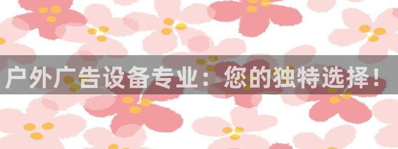 杏宇平台招商：户外广告设备专业：您的独特选择！