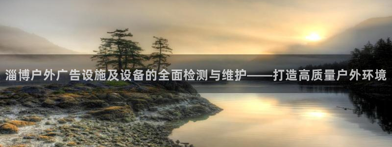 杏宇平台代理多少钱一次：淄博户外广告设施及设备的全面检测与维护——打造高质量户外环境