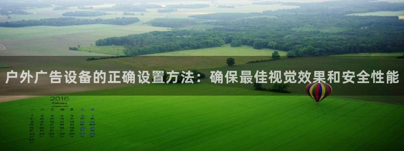 杏宇平台登录步骤：户外广告设备的正确设置方法：确保最佳视觉效果和安全性能