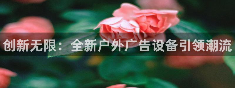 杏宇平台招商怎么样：创新无限：全新户外广告设备引领潮流