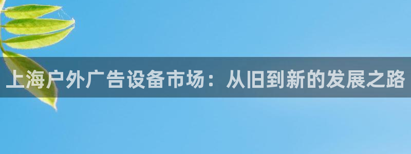 杏宇平台怎么样知乎：上海户外广告设备市场：从旧到新的发展之路