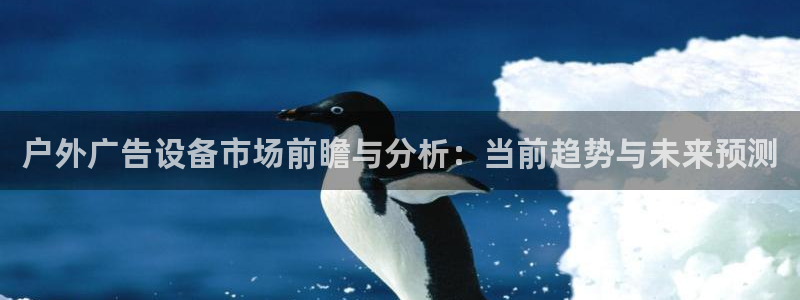杏宇平台登录方法：户外广告设备市场前瞻与分析：当前趋势与未来预测