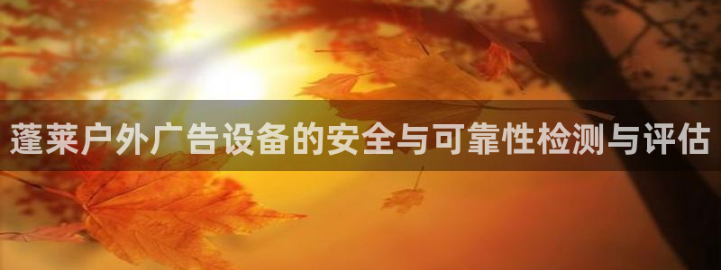 杏宇平台代理多少钱一次：蓬莱户外广告设备的安全与可靠性检测与评估