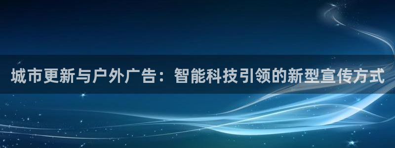 杏宇官方平台官网：城市更新与户外广告：智能科技引领的新型宣传方式