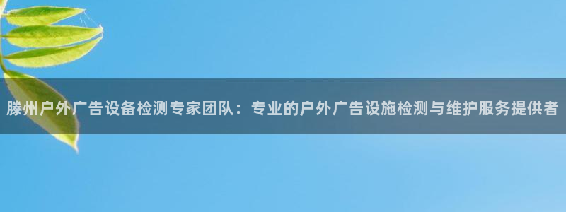 杏宇平台登录步骤图：滕州户外广告设备检测专家团队：专业的户外广告设施检测与维护服务提供者