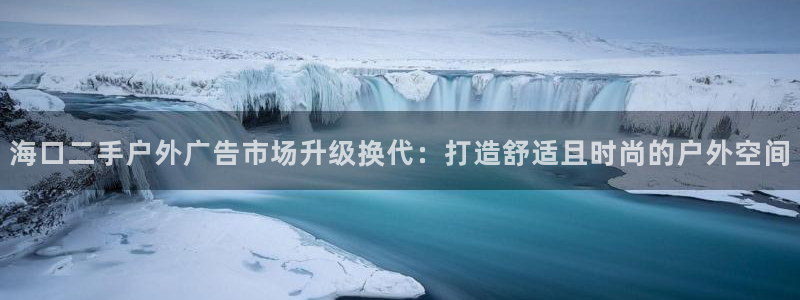 杏宇平台招商：海口二手户外广告市场升级换代：打造舒适且时尚的户外空间