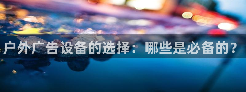 杏宇平台代理：户外广告设备的选择：哪些是必备的？