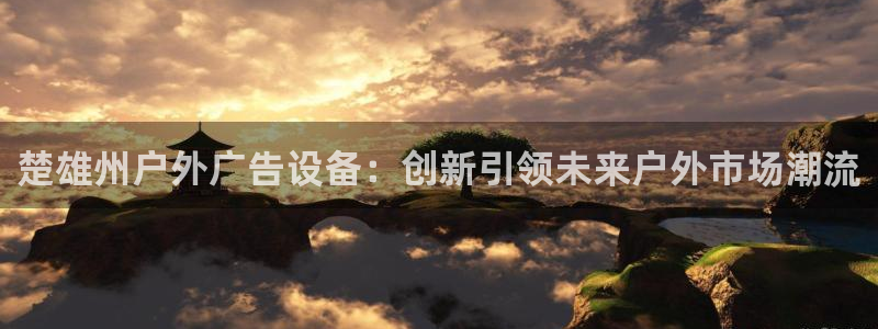 杏宇平台是什么：楚雄州户外广告设备：创新引领未来户外市场潮流