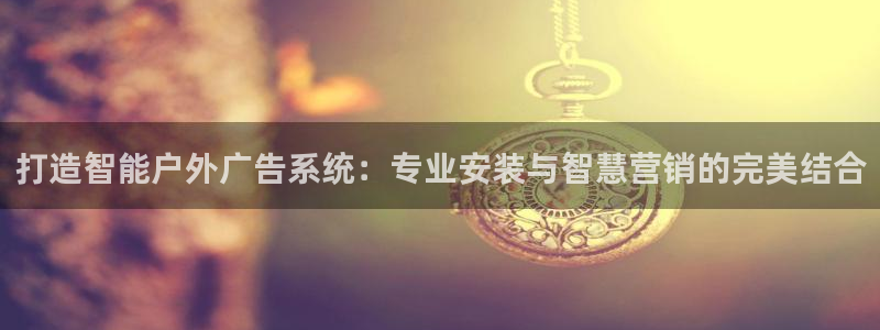 杏宇平台主管：打造智能户外广告系统：专业