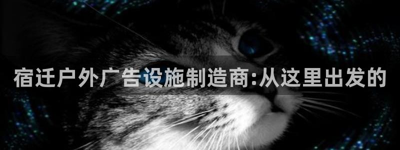 杏宇平台代理多少钱一次：宿迁户外广告设施制造商:从这里出发的