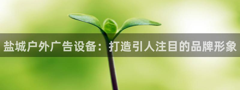 杏宇平台总代理电话：盐城户外广告设备：打造引人注目的品牌形象