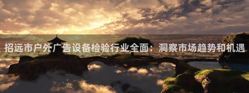 杏宇平台总代理电话：招远市户外广告设备检验行业全面：洞察市场趋势和机遇