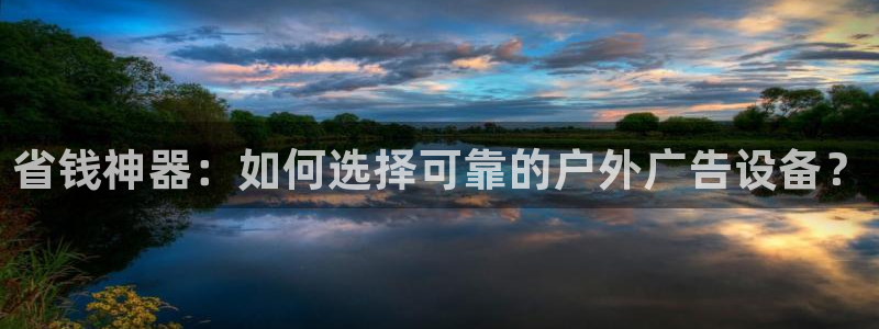 杏宇平台代理多少钱：省钱神器：如何选择可靠的户外广告设备？