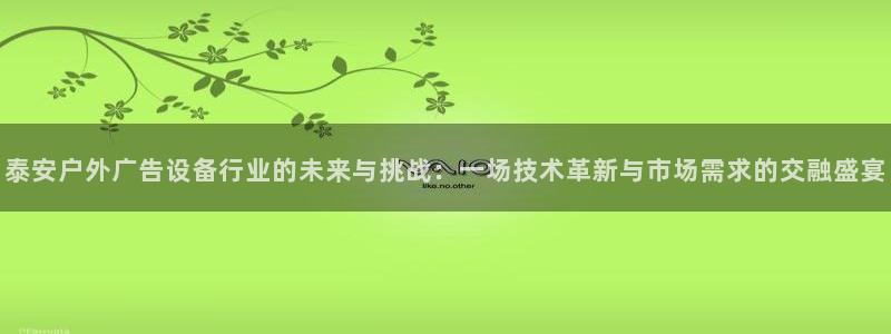 杏宇平台主管：泰安户外广告设备行业的未来与挑战：一场技术革新与市场需求的交融盛宴