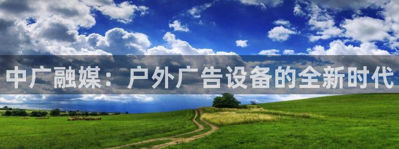 杏宇平台好吗：中广融媒：户外广告设备的全新时代