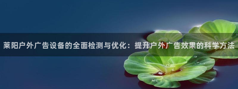 杏宇平台总代理是谁：莱阳户外广告设备的全面检测与优化：提升户外广告效果的科学方法