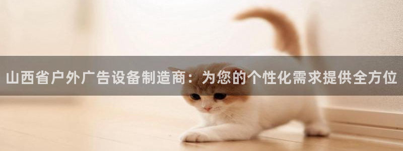 杏宇平台怎么样知乎：山西省户外广告设备制造商：为您的个性化需求提供全方位