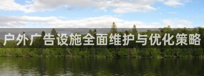 杏宇平台招商电话号码：户外广告设施全面维护与优化策略