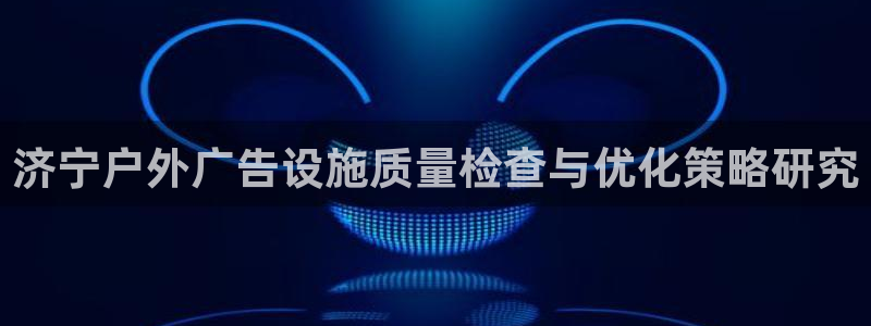 杏宇平台代理怎么赚钱：济宁户外广告设施质量检查与优化策略研究