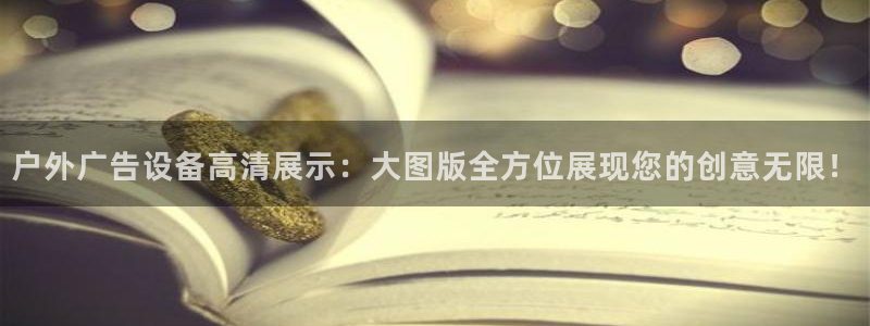 杏宇平台代理怎么样可靠吗：户外广告设备高清展示：大图版全方位展现您的创意无限！