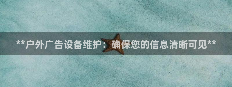 杏宇平台是什么：**户外广告设备维护：确保您的信息清晰可见**