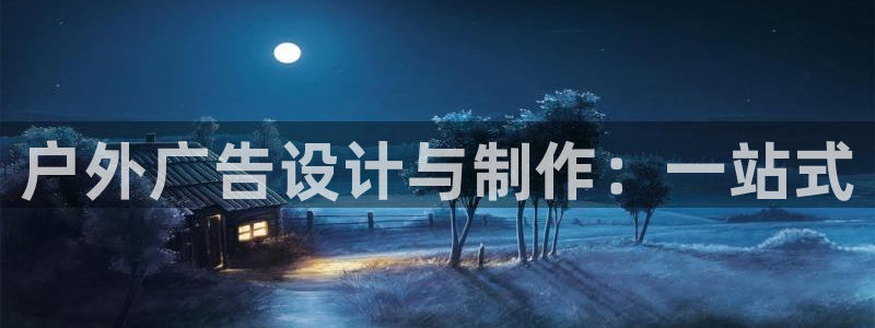 杏宇平台代理多少钱一个月：户外广告设计与制作：一站式