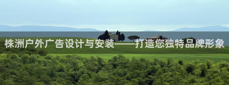 杏宇官方平台官网：株洲户外广告设计与安装——打造您独特品牌形象
