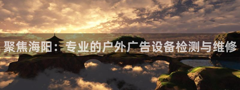 杏宇平台主管：聚焦海阳：专业的户外广告设备检测与维修