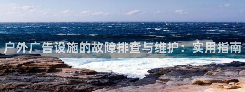 杏宇平台客服：户外广告设施的故障排查与维护：实用指南