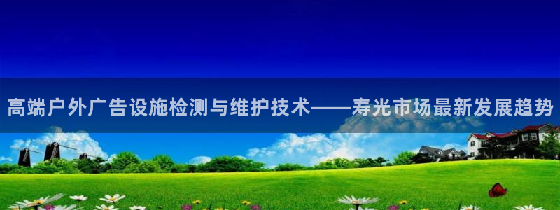 杏宇平台代理怎么赚钱：高端户外广告设施检测与维护技术——寿光市场最新发展趋势