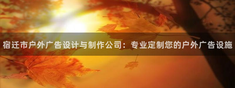 杏宇平台代理多少钱一次：宿迁市户外广告设计与制作公司：专业定制您的户外广告设施
