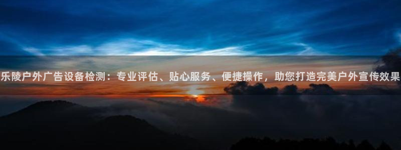 杏宇平台注册登录：乐陵户外广告设备检测：专业评估、贴心服务、便捷操作，助您打造完美户外宣传效果