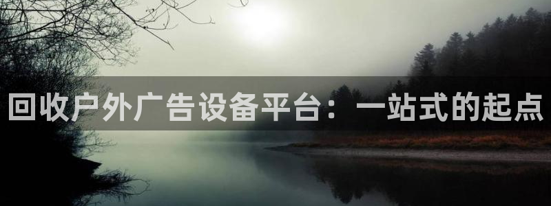 杏宇平台是什么：回收户外广告设备平台：一站式的起点