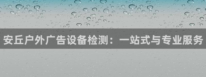 杏宇平台客服：安丘户外广告设备检测：一站式与专业服务