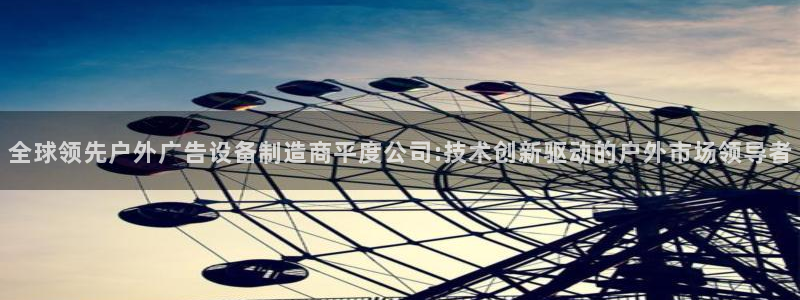 杏宇代理注册：全球领先户外广告设备制造商平度公司:技术创新驱动的户外市场领导者