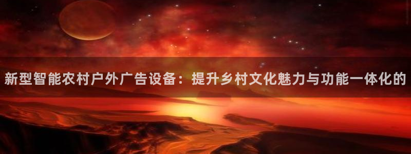 杏宇平台注册登录：新型智能农村户外广告设备：提升乡村文化魅力与功能一体化的
