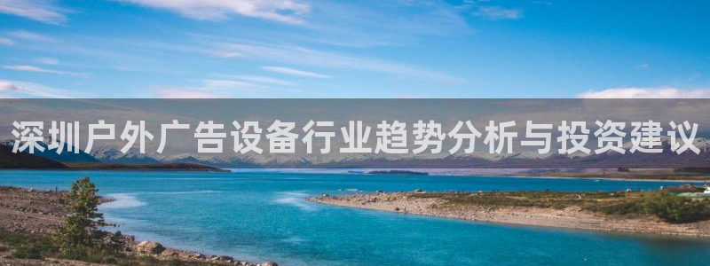 杏宇平台客服：深圳户外广告设备行业趋势分析与投资建议