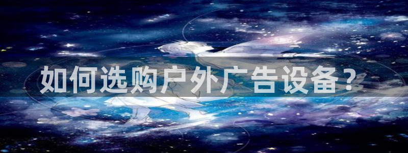杏宇官方平台官网：如何选购户外广告设备？