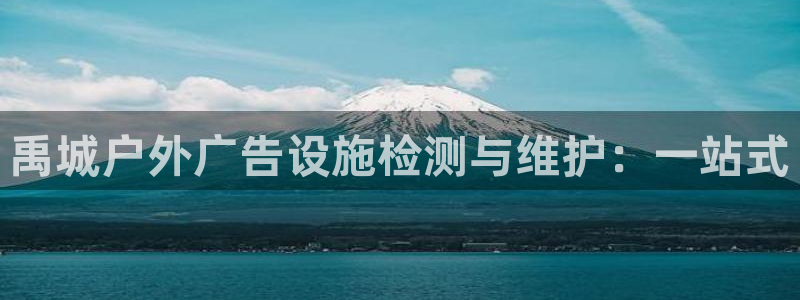 杏宇平台招商电话号码：禹城户外广告设施检测与维护：一站式