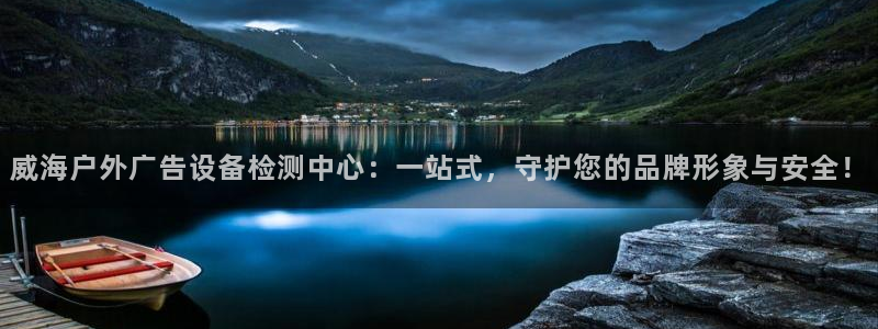 杏宇平台登录步骤图：威海户外广告设备检测中心：一站式，守护您的品牌形象与安全！